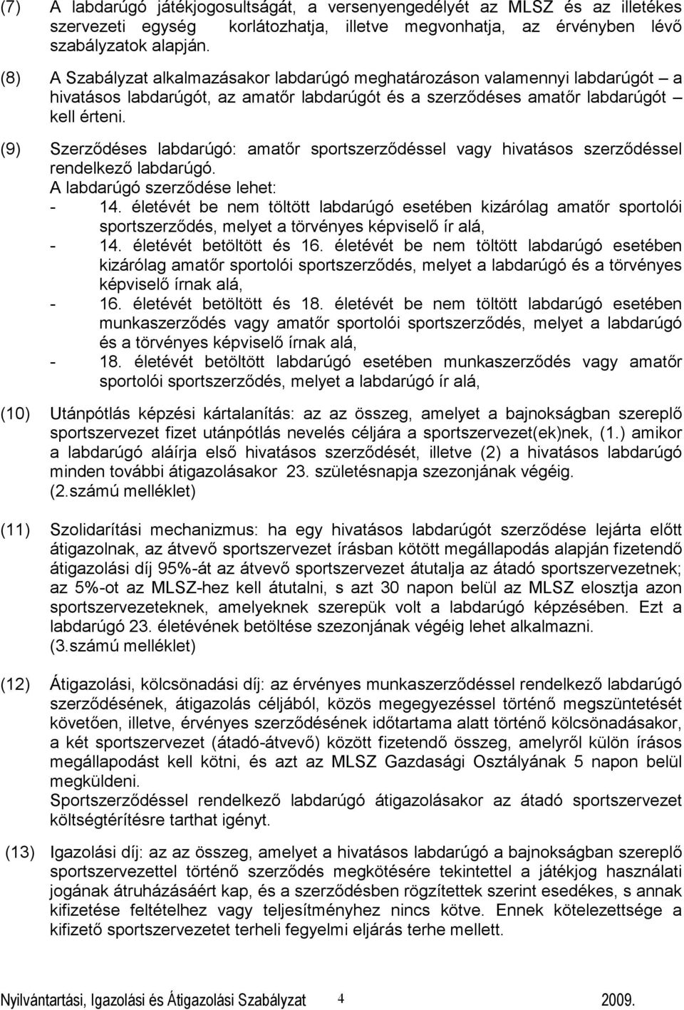 (9) Szerződéses labdarúgó: amatőr sportszerződéssel vagy hivatásos szerződéssel rendelkező labdarúgó. A labdarúgó szerződése lehet: - 14.