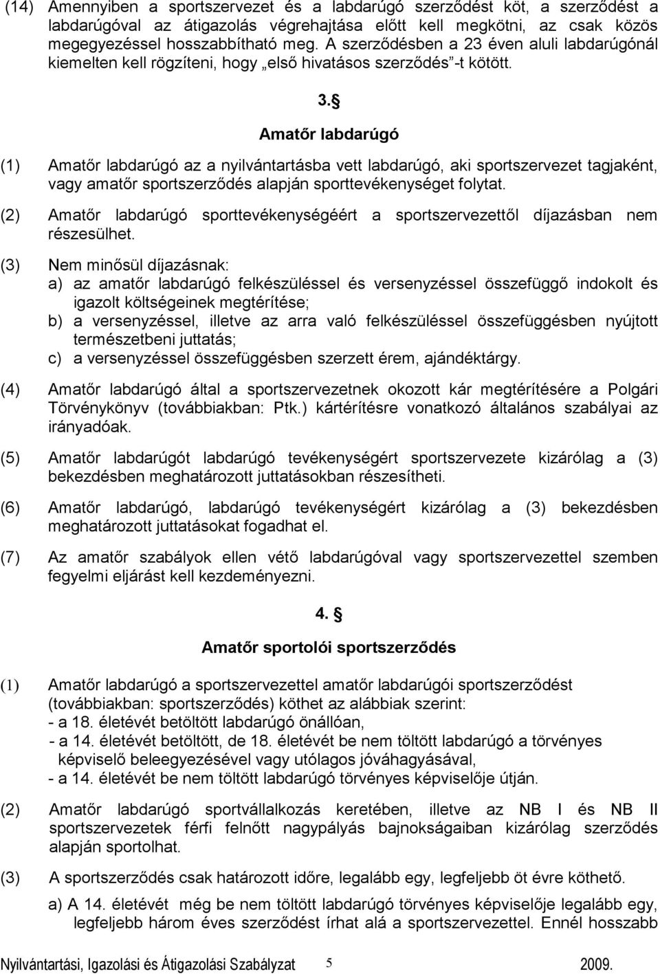 Amatőr labdarúgó (1) Amatőr labdarúgó az a nyilvántartásba vett labdarúgó, aki sportszervezet tagjaként, vagy amatőr sportszerződés alapján sporttevékenységet folytat.