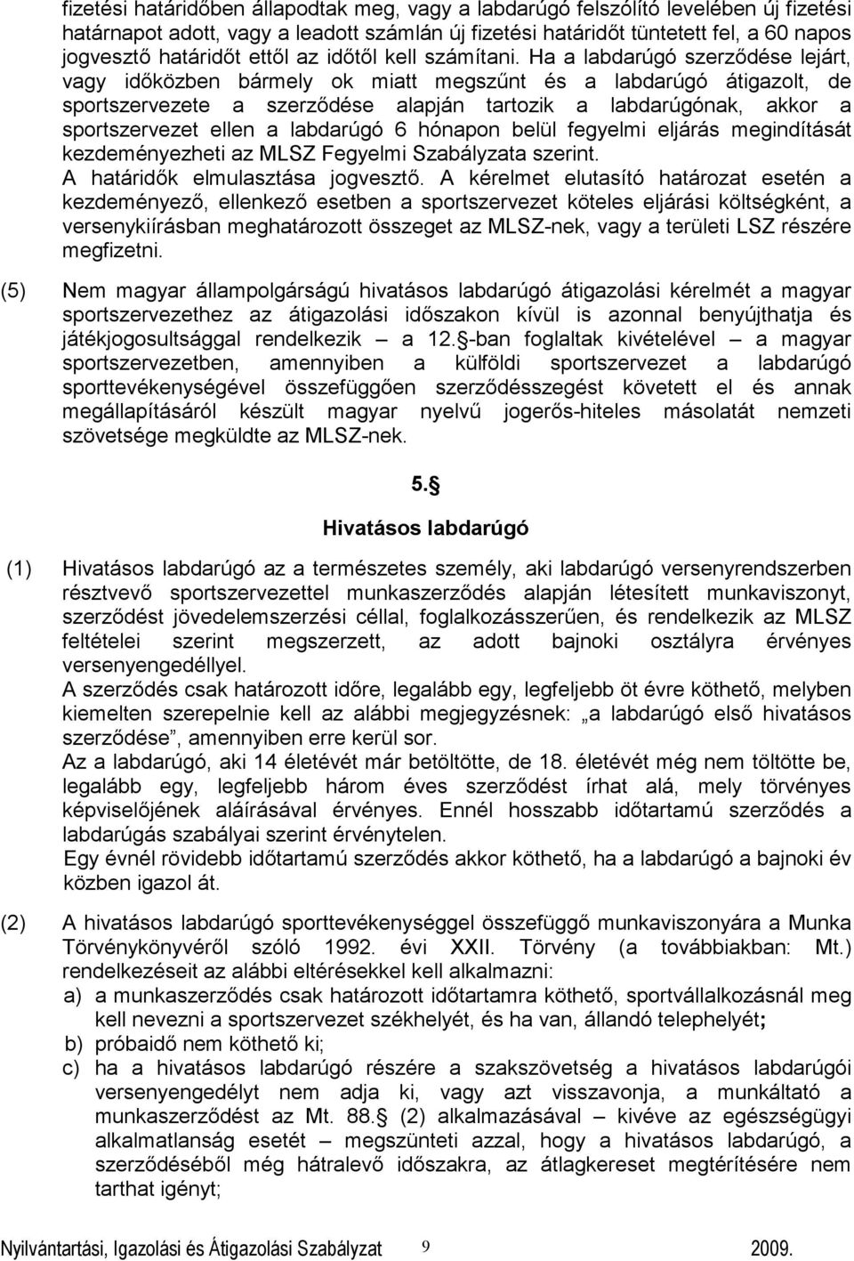 Ha a labdarúgó szerződése lejárt, vagy időközben bármely ok miatt megszűnt és a labdarúgó átigazolt, de sportszervezete a szerződése alapján tartozik a labdarúgónak, akkor a sportszervezet ellen a