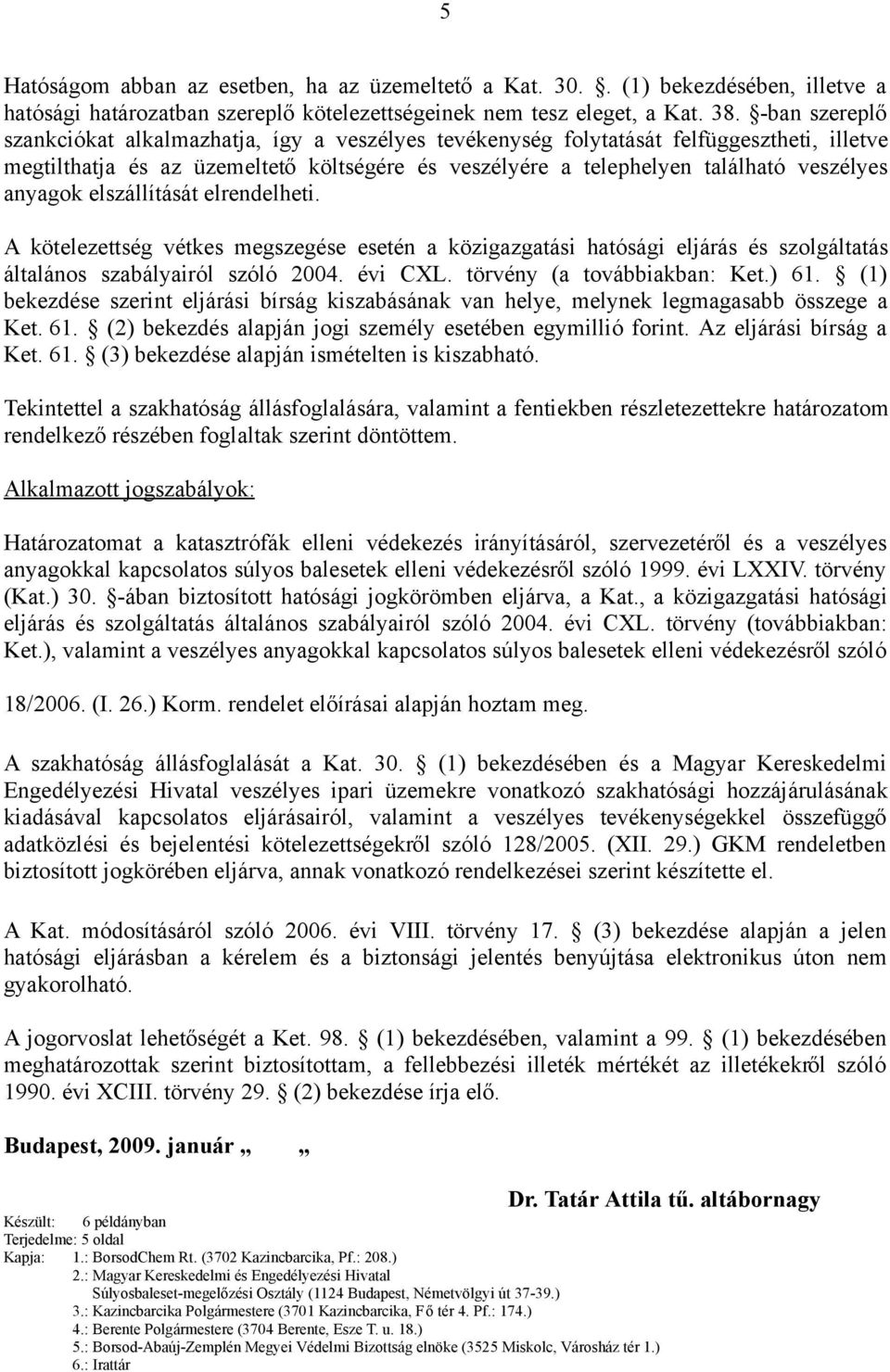 anyagok elszállítását elrendelheti. A kötelezettség vétkes megszegése esetén a közigazgatási hatósági eljárás és szolgáltatás általános szabályairól szóló 2004. évi CXL. törvény (a továbbiakban: Ket.
