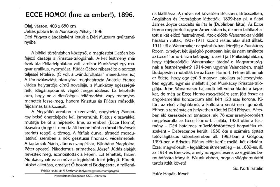 a Krisztus-trilógiának. A két festmény már évek óta Philadelphiában volt, amikor Munkácsyt egy magyar grafikus, nyomdász, Kádár Gábor rábeszélte a sorozat teljessé tételére.