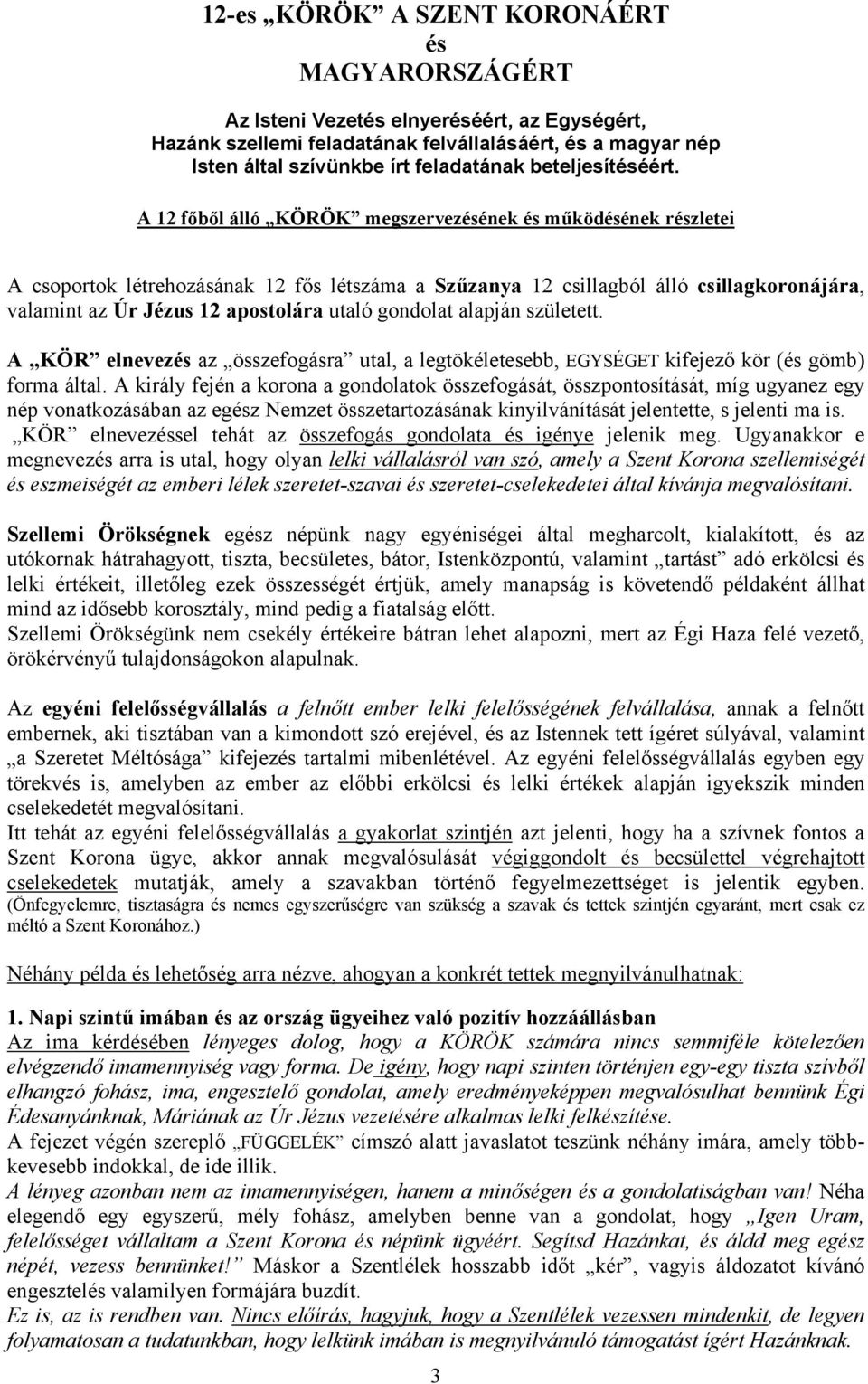 A király fején a korona a gondolatok összefogását, összpontosítását, míg ugyanez egy nép vonatkozásában az egz Nemzet összetartozásának kinyilvánítását jelentette, s jelenti ma is.