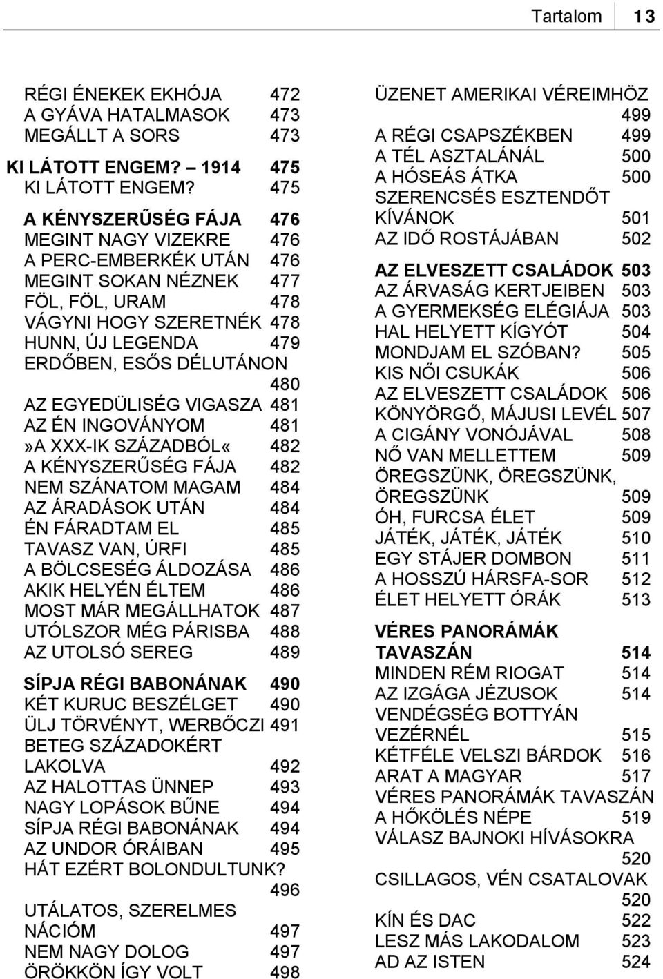 EGYEDÜLISÉG VIGASZA 481 AZ ÉN INGOVÁNYOM 481»A XXX-IK SZÁZADBÓL«482 A KÉNYSZERŰSÉG FÁJA 482 NEM SZÁNATOM MAGAM 484 AZ ÁRADÁSOK UTÁN 484 ÉN FÁRADTAM EL 485 TAVASZ VAN, ÚRFI 485 A BÖLCSESÉG ÁLDOZÁSA