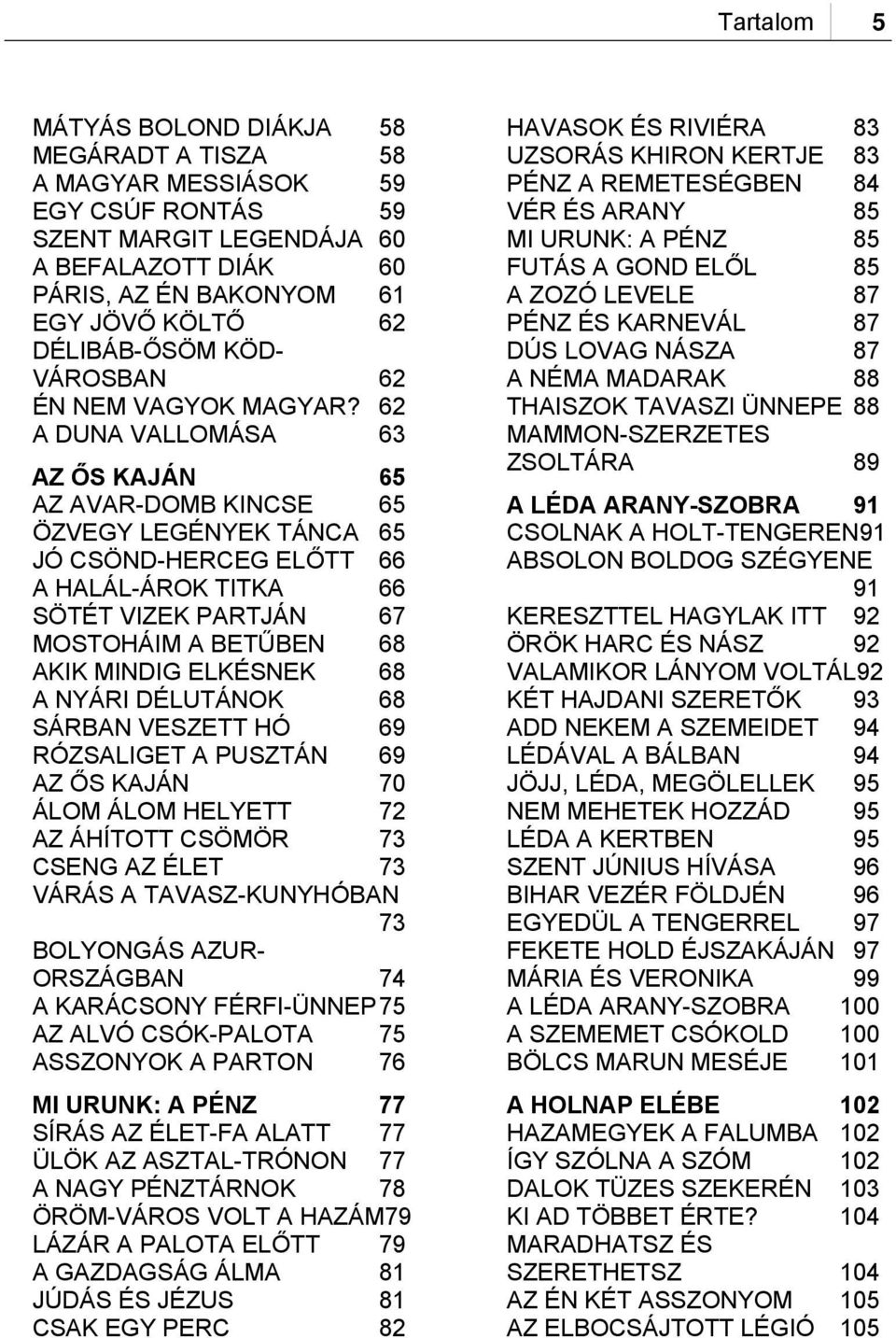 62 A DUNA VALLOMÁSA 63 AZ ŐS KAJÁN 65 AZ AVAR-DOMB KINCSE 65 ÖZVEGY LEGÉNYEK TÁNCA 65 JÓ CSÖND-HERCEG ELŐTT 66 A HALÁL-ÁROK TITKA 66 SÖTÉT VIZEK PARTJÁN 67 MOSTOHÁIM A BETŰBEN 68 AKIK MINDIG ELKÉSNEK