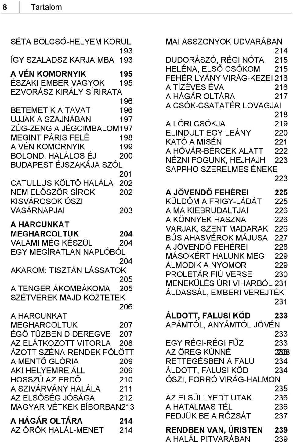 HARCUNKAT MEGHARCOLTUK 204 VALAMI MÉG KÉSZÜL 204 EGY MEGÍRATLAN NAPLÓBÓL 204 AKAROM: TISZTÁN LÁSSATOK 205 A TENGER ÁKOMBÁKOMA 205 SZÉTVEREK MAJD KÖZTETEK 206 A HARCUNKAT ÁLDOTT, FALUSI KÖD 233