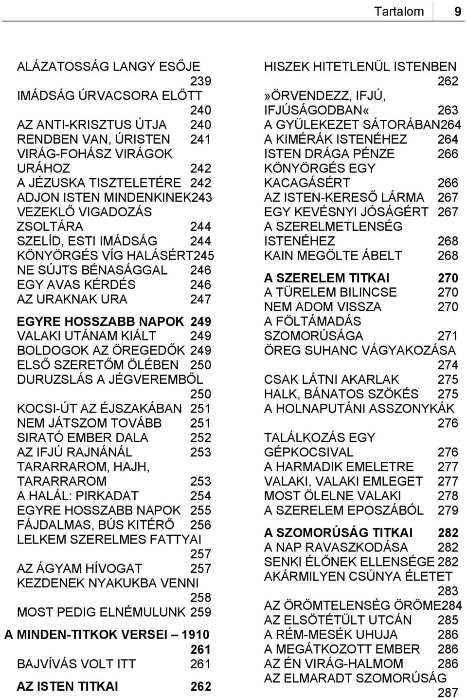 KIÁLT 249 BOLDOGOK AZ ÖREGEDŐK 249 ELSŐ SZERETŐM ÖLÉBEN 250 DURUZSLÁS A JÉGVEREMBŐL 250 KOCSI-ÚT AZ ÉJSZAKÁBAN 251 NEM JÁTSZOM TOVÁBB 251 SIRATÓ EMBER DALA 252 AZ IFJÚ RAJNÁNÁL 253 TARARRAROM, HAJH,