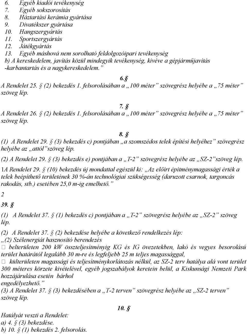 (2) bekezdés 1. felsorolásában a 100 méter szövegrész helyébe a 75 méter szöveg lép. 7. A Rendelet 26. (2) bekezdés 1. felsorolásában a 100 méter szövegrész helyébe a 75 méter szöveg lép. 8.