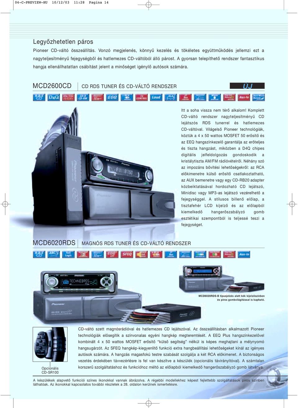A gyorsan telepíthető rendszer fantasztkus hangja ellenállhatatlan csábítást jelent a mnőséget génylő autósok számára. MCD600CD CD RDS TUNER ÉS CD-VÁLTÓ RENDSZER Itt a soha vssza nem térő alkalom!