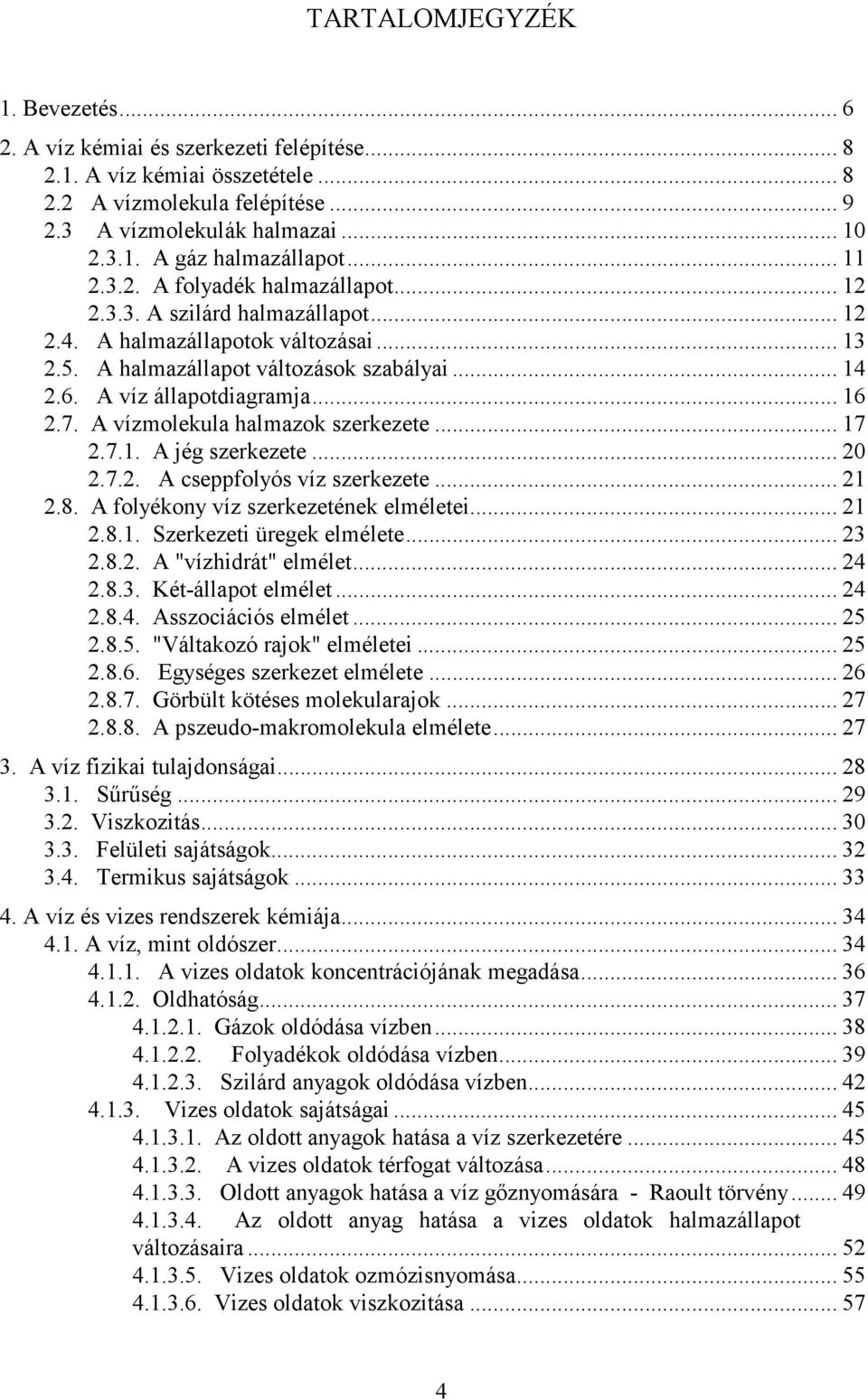 .. 16 2.7. A vízmolekula halmazok szerkezete... 17 2.7.1. A jég szerkezete... 20 2.7.2. A cseppfolyós víz szerkezete... 21 2.8. A folyékony víz szerkezetének elméletei... 21 2.8.1. Szerkezeti üregek elmélete.