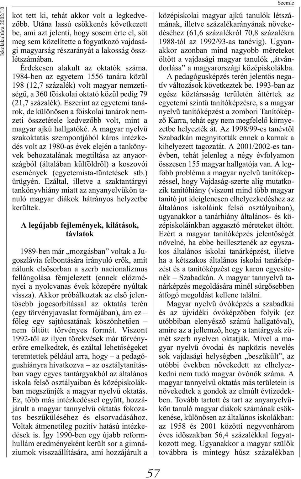 Érdekesen alakult az oktatók száma. 1984-ben az egyetem 1556 tanára közül 198 (12,7 százalék) volt magyar nemzetiségű, a 360 főiskolai oktató közül pedig 79 (21,7 százalék).
