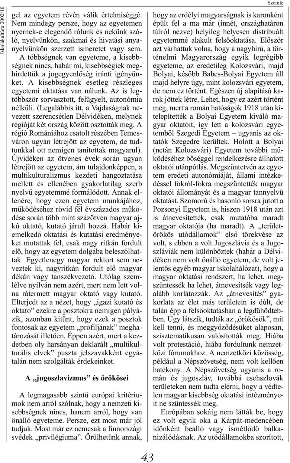 A többségnek van egyeteme, a kisebbségnek nincs, habár mi, kisebbségiek meghirdettük a jogegyenlőség iránti igényünket. A kisebbségnek esetleg részleges egyetemi oktatása van nálunk.
