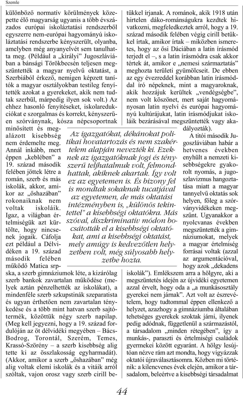 (Például a királyi Jugoszláviában a bánsági Törökbecsén teljesen megszüntették a magyar nyelvű oktatást, a Szerbiából érkező, nemigen képzett tanítók a magyar osztályokban testileg fenyítették azokat