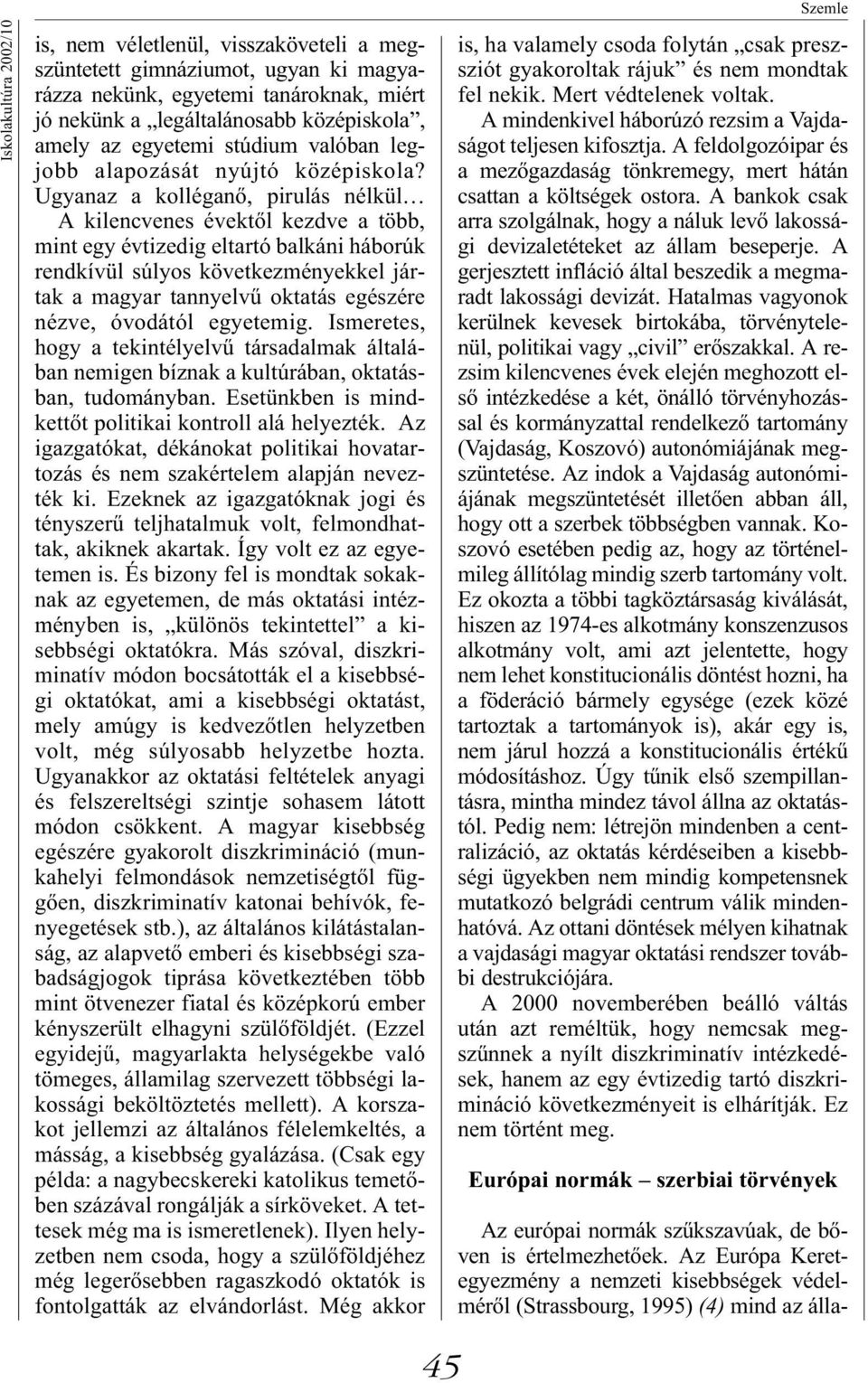 Ugyanaz a kolléganő, pirulás nélkül A kilencvenes évektől kezdve a több, mint egy évtizedig eltartó balkáni háborúk rendkívül súlyos következményekkel jártak a magyar tannyelvű oktatás egészére