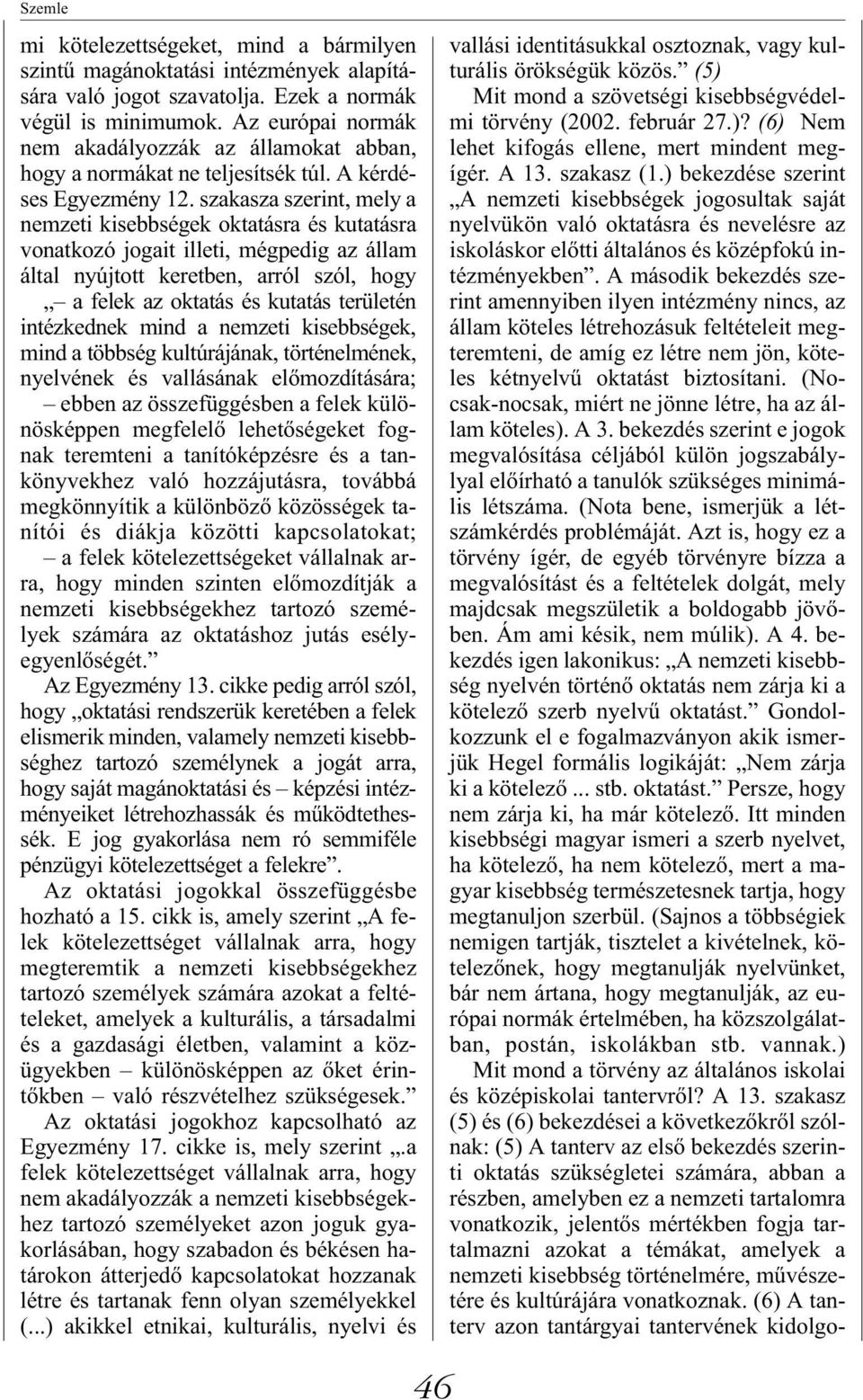 szakasza szerint, mely a nemzeti kisebbségek oktatásra és kutatásra vonatkozó jogait illeti, mégpedig az állam által nyújtott keretben, arról szól, hogy a felek az oktatás és kutatás területén