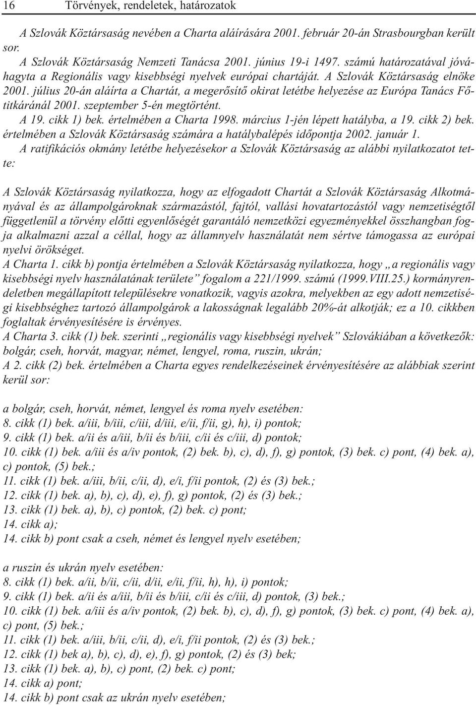 július 20-án aláírta a Chartát, a megerõsítõ okirat letétbe helyezése az Európa Tanács Fõtitkáránál 2001. szeptember 5-én megtörtént. A 19. cikk 1) bek. értelmében a Charta 1998.