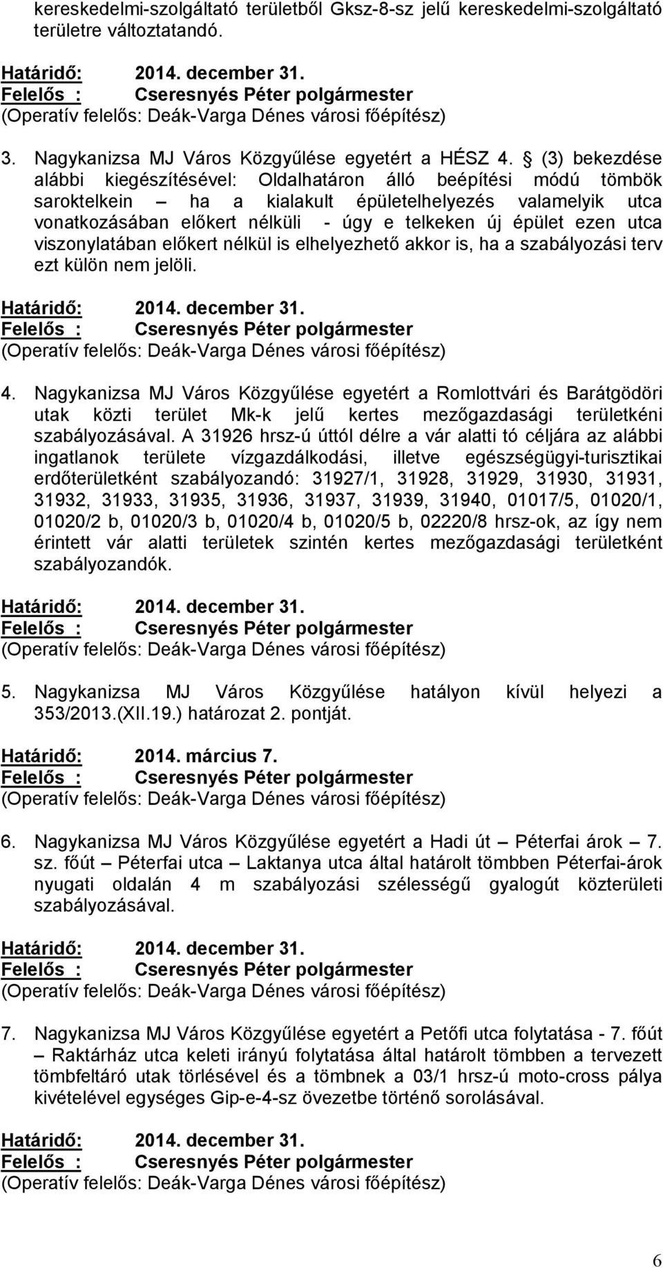 (3) bekezdése alábbi kiegészítésével: Oldalhatáron álló beépítési módú tömbök saroktelkein ha a kialakult épületelhelyezés valamelyik utca vonatkozásában előkert nélküli - úgy e telkeken új épület