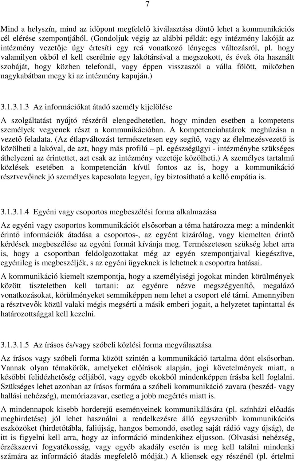 hogy valamilyen okból el kell cserélnie egy lakótársával a megszokott, és évek óta használt szobáját, hogy közben telefonál, vagy éppen visszaszól a válla fölött, miközben nagykabátban megy ki az