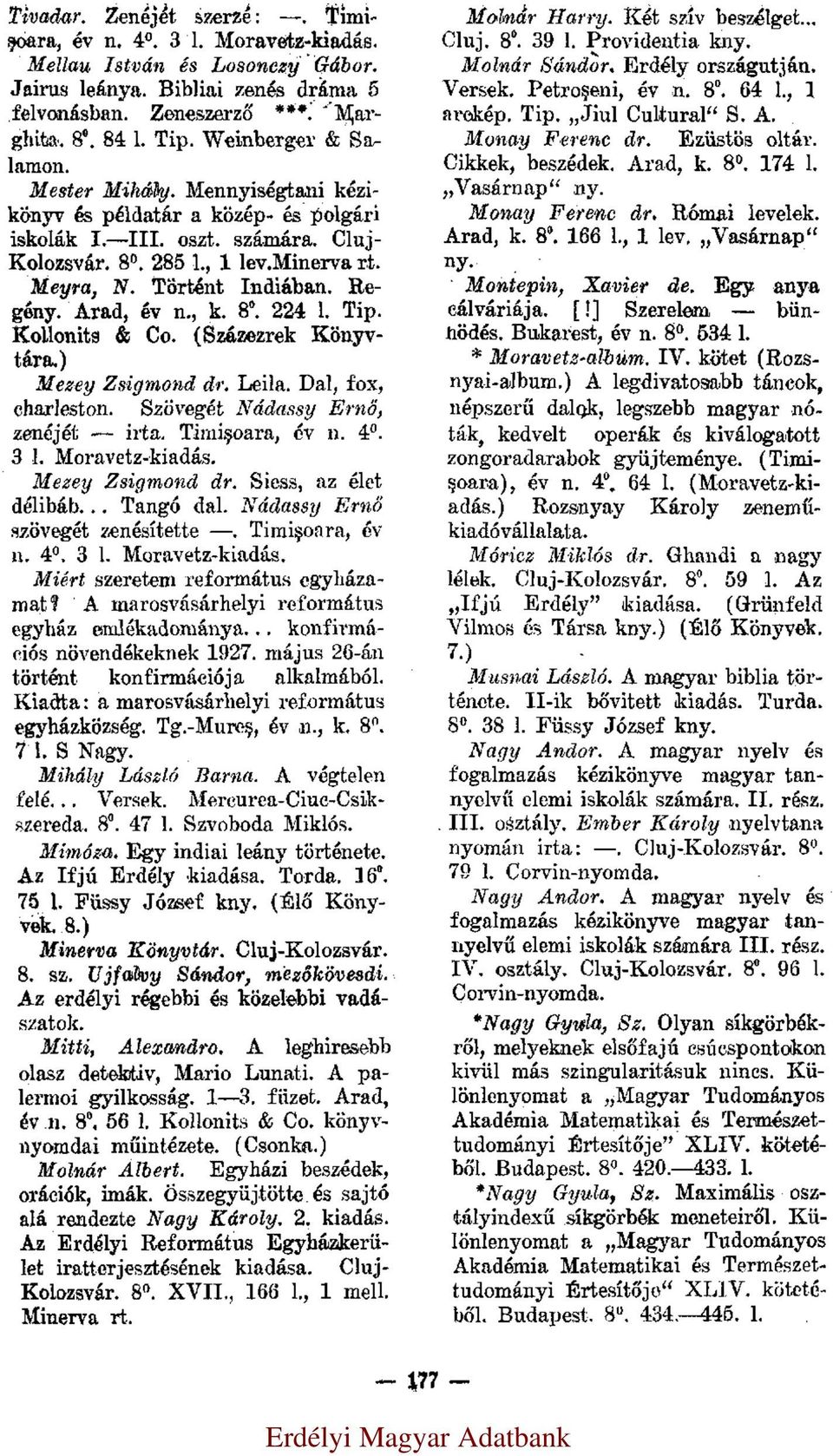 Regény. Arad, év n., k. 8. 224 l. Tip. Kollonits & Co. (Százezrek Könyvtára.) Mezey Zsigmond dr. Leila. Dal, fox, charleston. Szövegét Nádassy Ernő, zenéjét irta. Timişoara, év n. 4. 3 l.