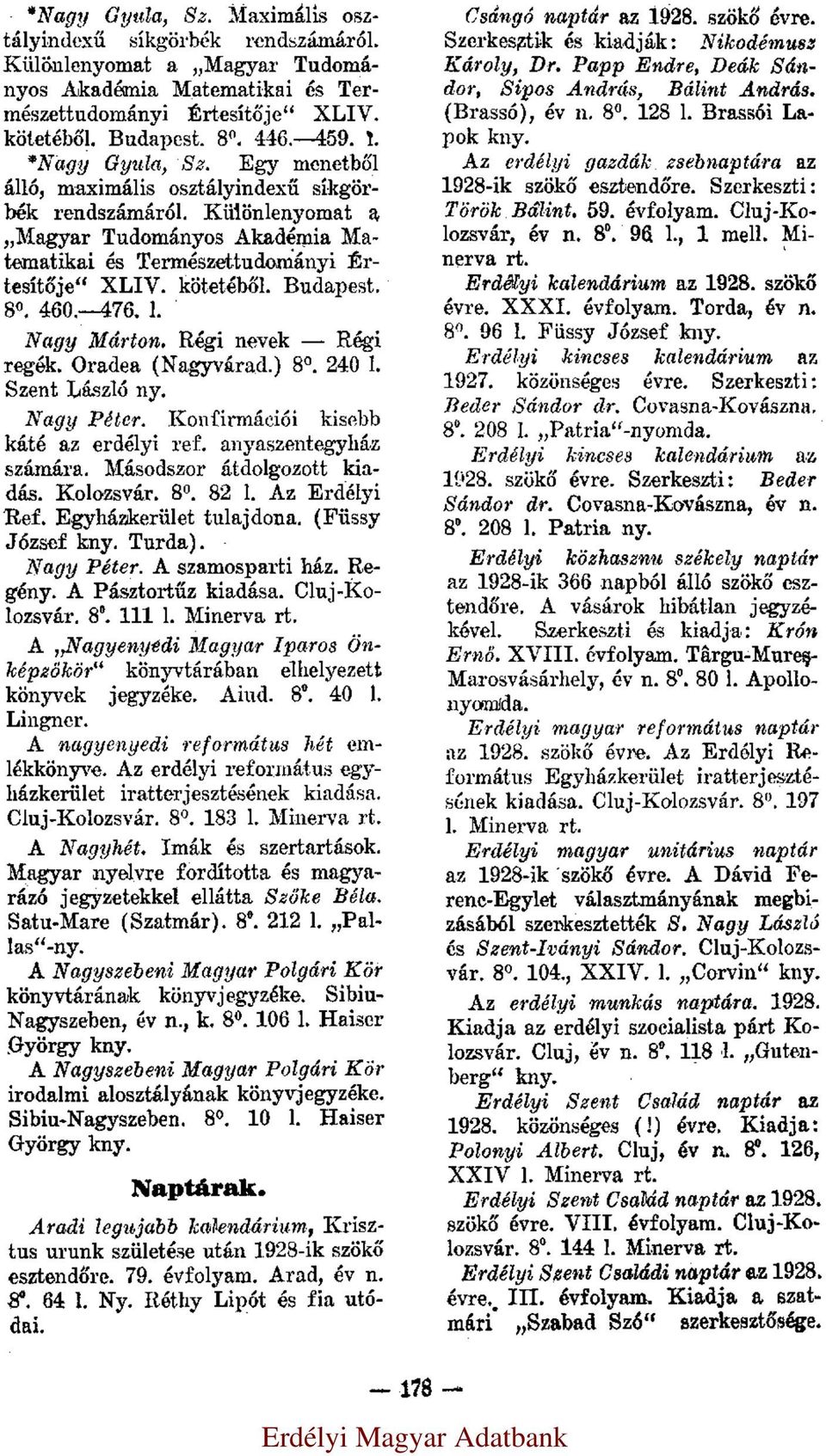 8. 460. 476. l. Nagy Márton. Régi nevek Régi regék. Oradea (Nagyvárad.) 8. 240 l. Szent László ny. Nagy Péter. Konfirmációi kisebb káté az erdélyi ref. anyaszentegyház számára.