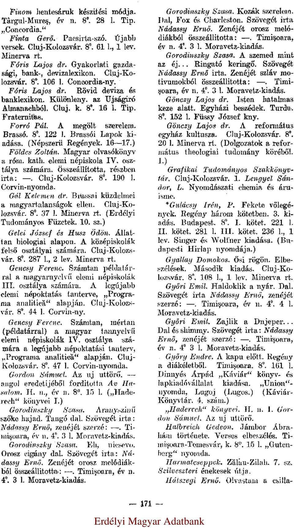 Forró Pál. A megölt szerelem. Brassó. 8. 122 l. Brassói Lapok kiadása. (Népszerü Regények. 16 17.) Földes Zoltán. Magyar olvasókönyv a róm. kath. elemi népiskola IV. osztálya számára.