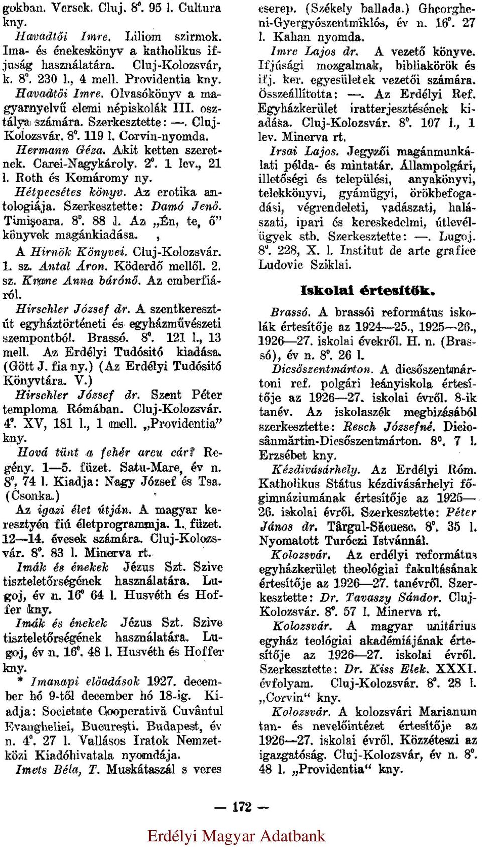Roth és Komáromy ny. Hétpecsétes könyv. Az erotika antologiája. Szerkesztette: Damó Jenő. Timişoara. 8. 88 l. Az Én, te, ő könyvek magánkiadása. A Hirnök Könyvei. Cluj-Kolozsvár. 1. sz. Antal Áron.