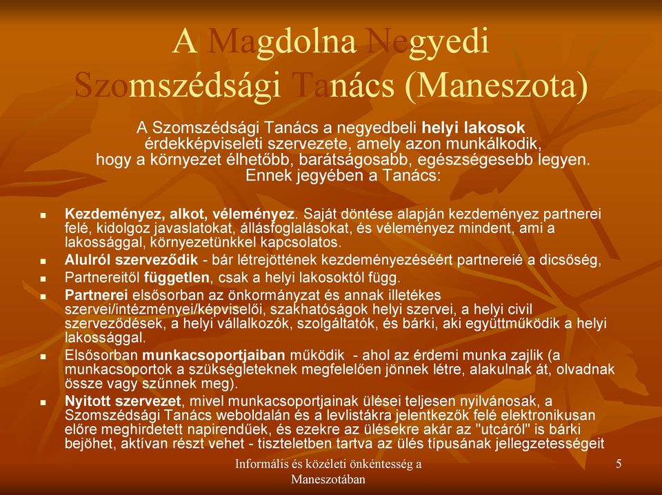 Saját döntése alapján kezdeményez partnerei felé, kidolgoz javaslatokat, állásfoglalásokat, és véleményez mindent, ami a lakossággal, környezetünkkel kapcsolatos.