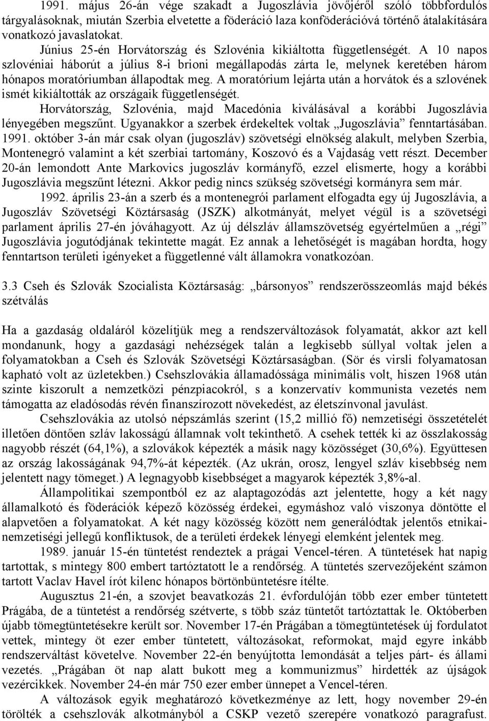 A 10 napos szlovéniai háborút a július 8-i brioni megállapodás zárta le, melynek keretében három hónapos moratóriumban állapodtak meg.