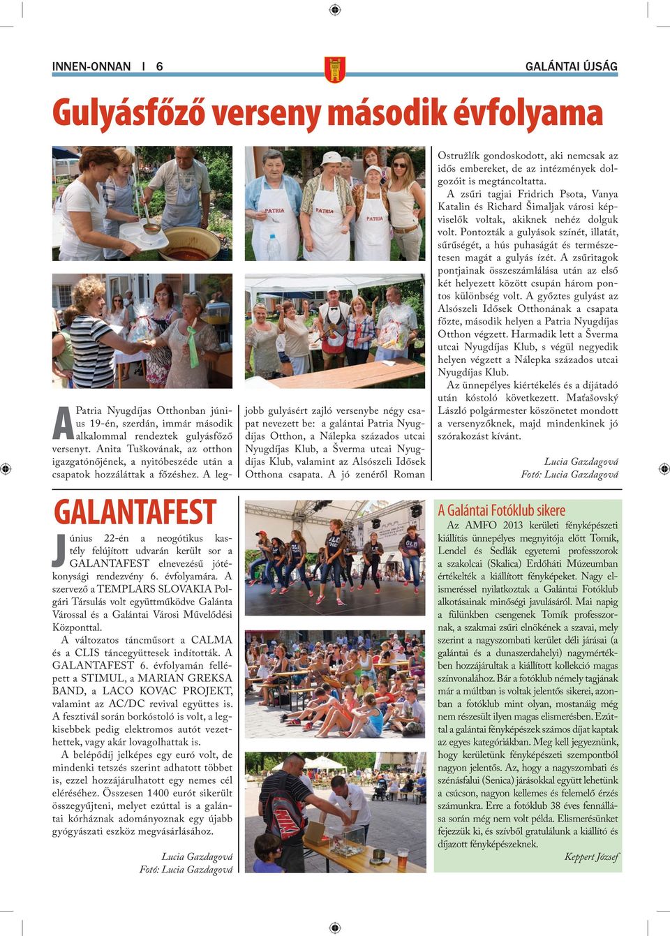 A változatos táncműsort a CALMA és a CLIS táncegyüttesek indították. A GALANTAFEST 6. évfolyamán fellépett a STIMUL, a MARIAN GREKSA BAND, a LACO KOVAC PROJEKT, valamint az AC/DC revival együttes is.