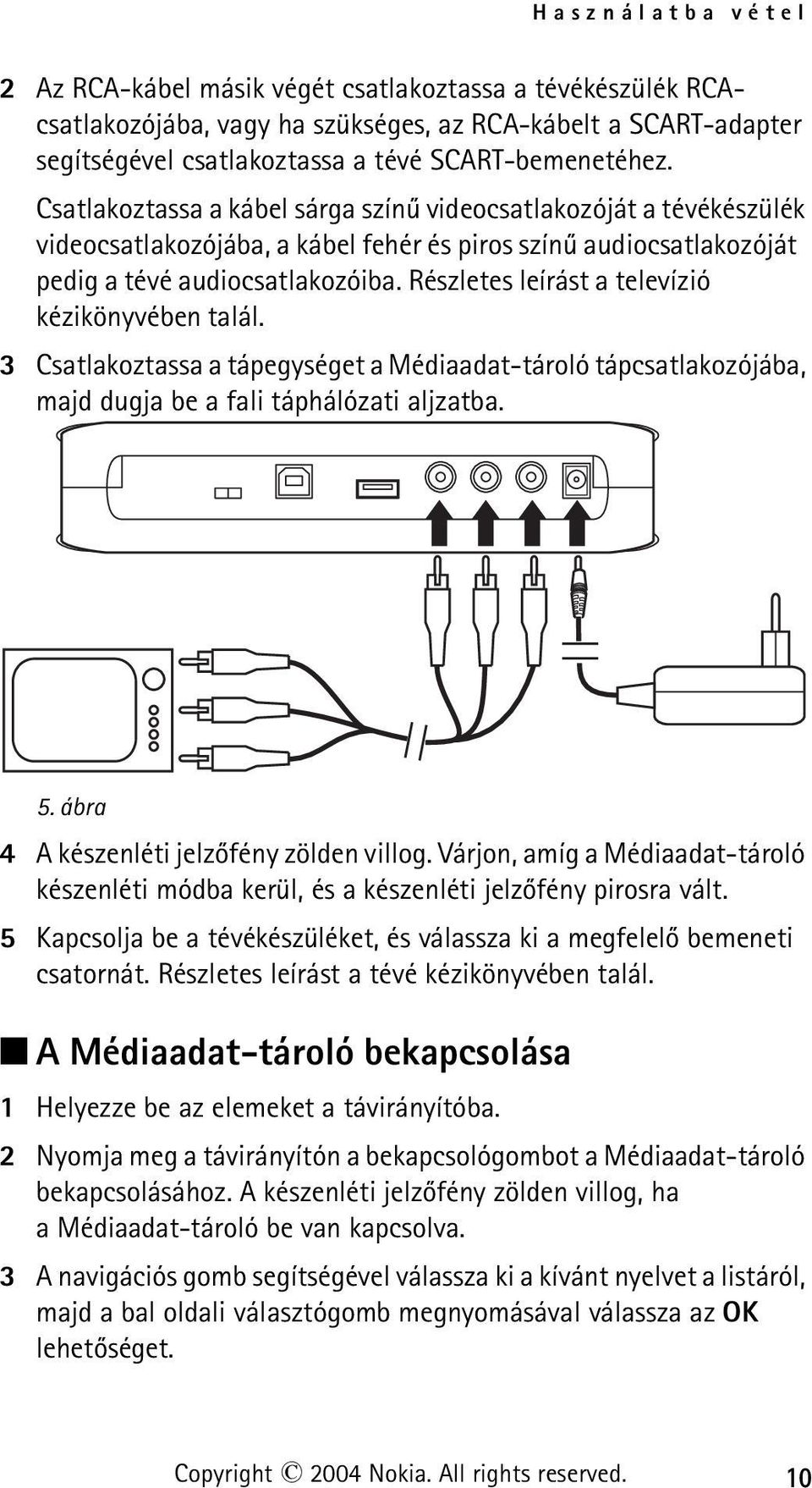 Részletes leírást a televízió kézikönyvében talál. 3 Csatlakoztassa a tápegységet a Médiaadat-tároló tápcsatlakozójába, majd dugja be a fali táphálózati aljzatba. 5.