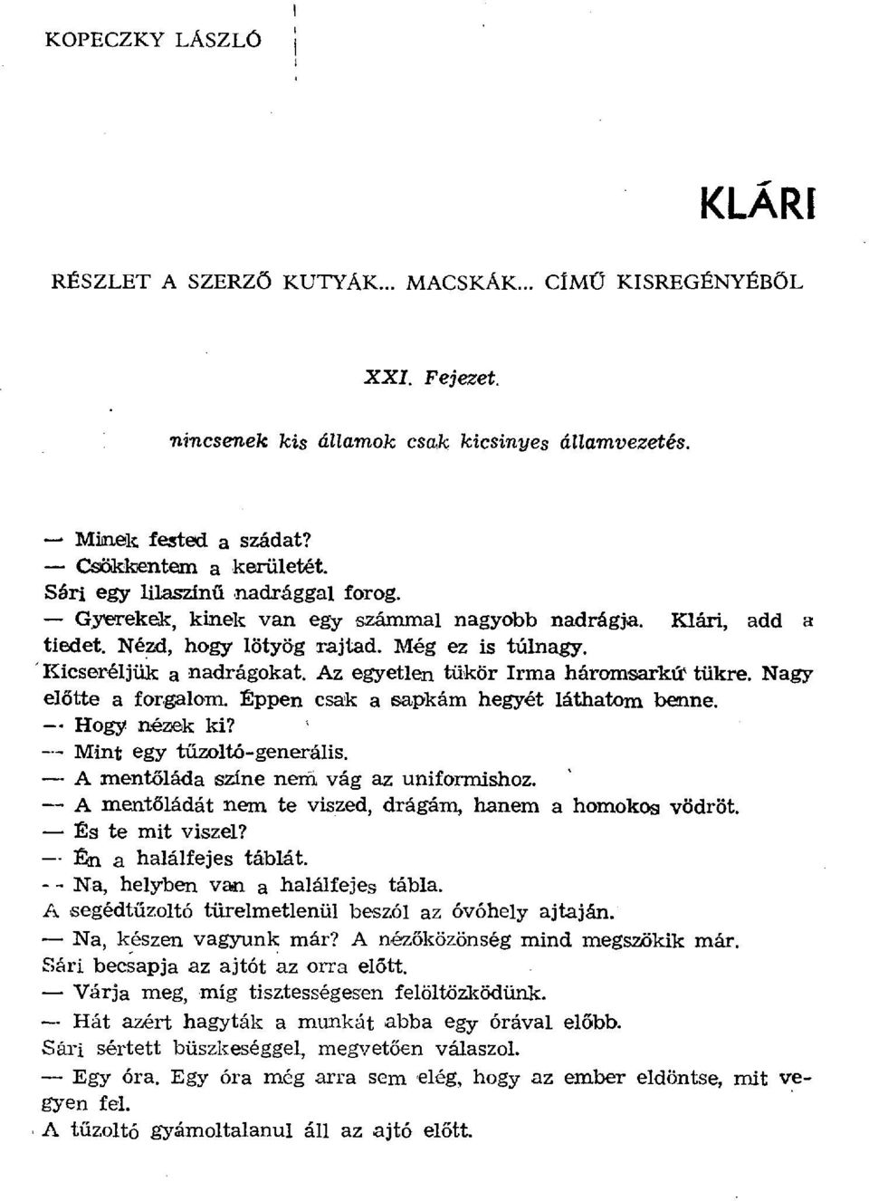 Az egyetlen tükör Irma háromsarkút tükre. Nagy előtte a forgalom. 1 ppen csak a sapkám hegyét láthatom benne. Hogy nézek ki? - - Mint egy tűzoltó-generális.