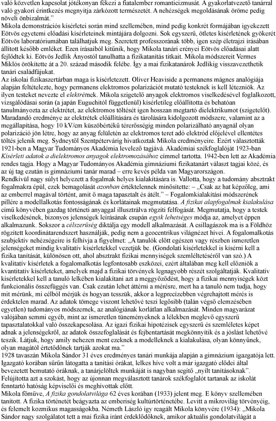 Mikola demonstrációs kísérletei során mind szellemében, mind pedig konkrét formájában igyekezett Eötvös egyetemi előadási kísérleteinek mintájára dolgozni.