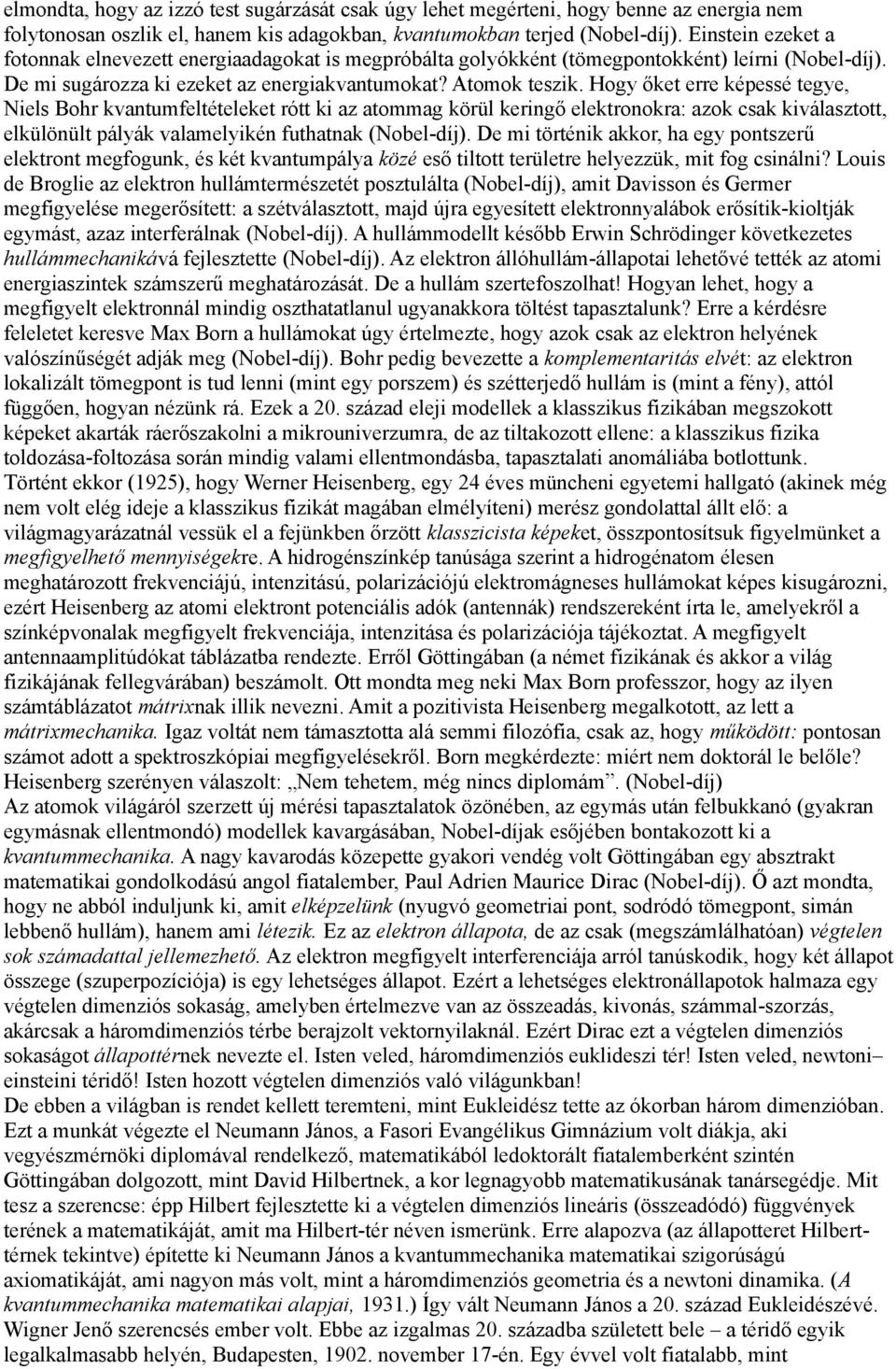Hogy őket erre képessé tegye, Niels Bohr kvantumfeltételeket rótt ki az atommag körül keringő elektronokra: azok csak kiválasztott, elkülönült pályák valamelyikén futhatnak (Nobel-díj).