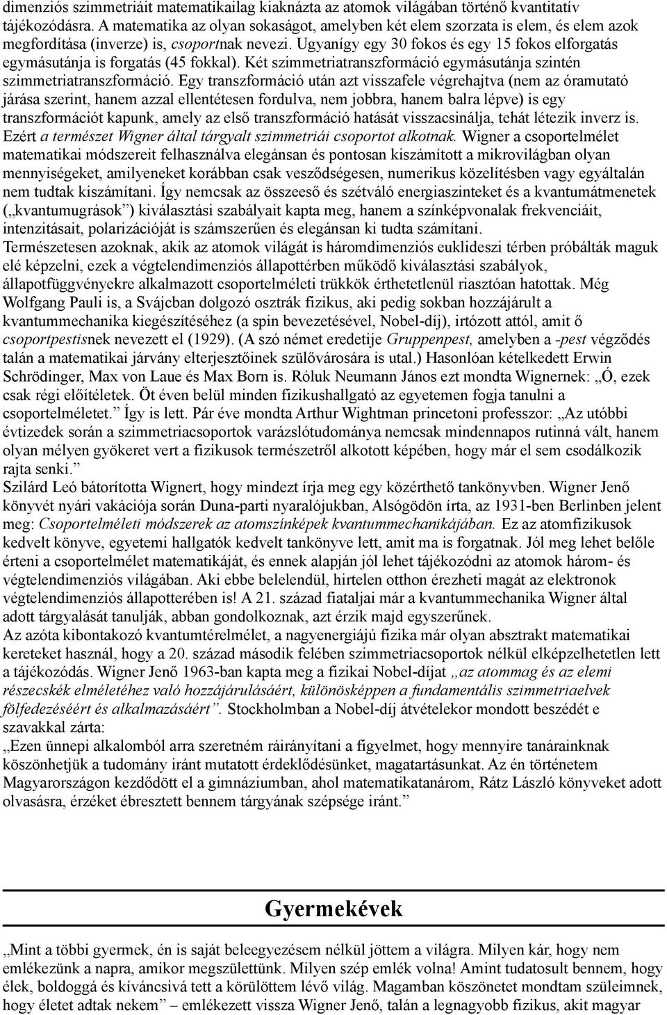 Ugyanígy egy 30 fokos és egy 15 fokos elforgatás egymásutánja is forgatás (45 fokkal). Két szimmetriatranszformáció egymásutánja szintén szimmetriatranszformáció.