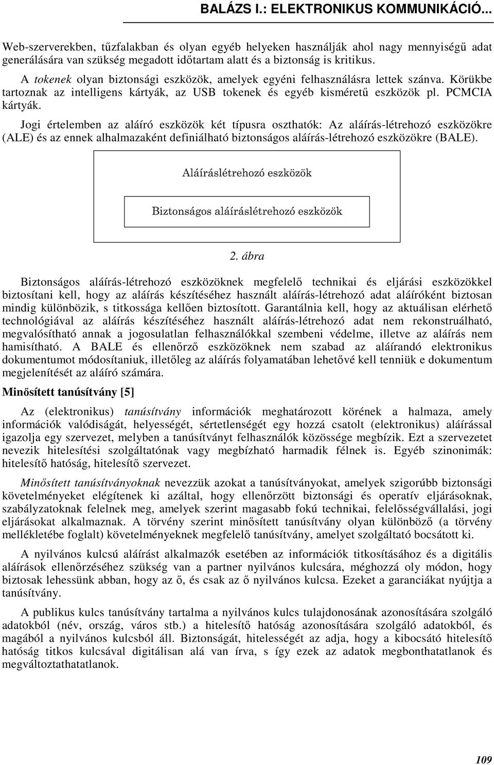 A tokenek olyan biztonsági eszközök, amelyek egyéni felhasználásra lettek szánva. Körükbe tartoznak az intelligens kártyák, az USB tokenek és egyéb kismérető eszközök pl. PCMCIA kártyák.