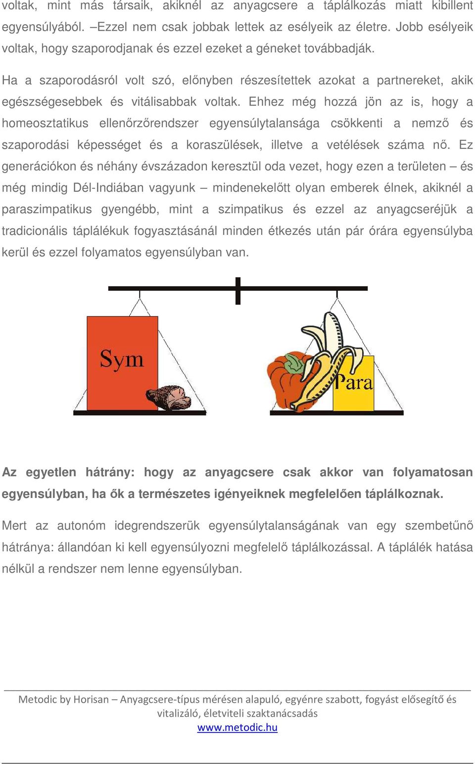 Ehhez még hozzá jön az is, hogy a homeosztatikus ellenőrzőrendszer egyensúlytalansága csökkenti a nemző és szaporodási képességet és a koraszülések, illetve a vetélések száma nő.