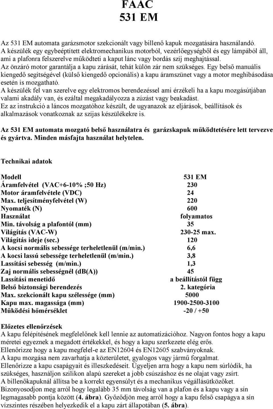 Az önzáró motor garantálja a kapu zárását, tehát külön zár nem szükséges.