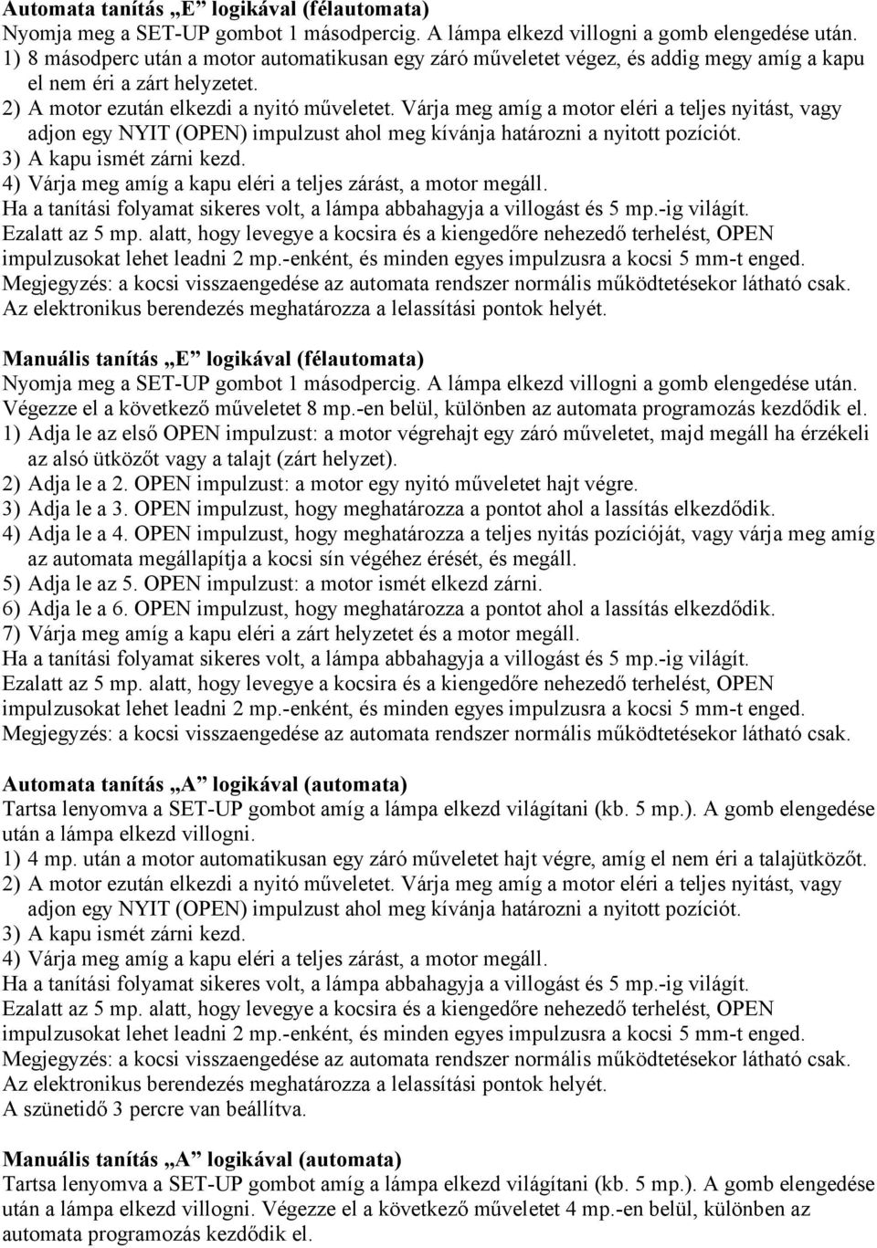 Várja meg amíg a motor eléri a teljes nyitást, vagy adjon egy NYIT (OPEN) impulzust ahol meg kívánja határozni a nyitott pozíciót. 3) A kapu ismét zárni kezd.