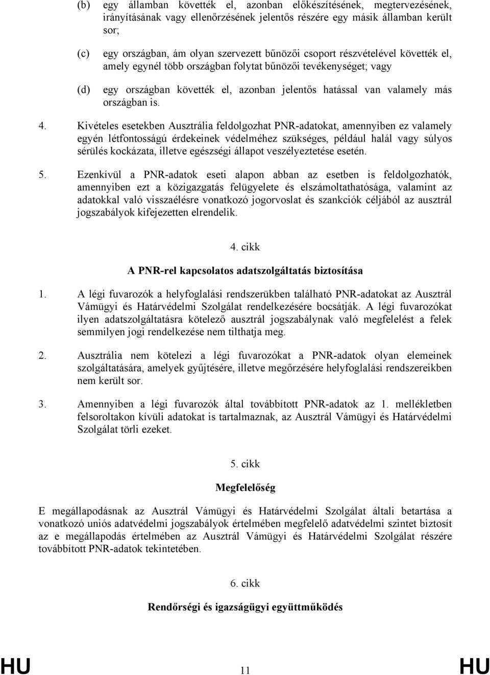 Kivételes esetekben Ausztrália feldolgozhat PNR-adatokat, amennyiben ez valamely egyén létfontosságú érdekeinek védelméhez szükséges, például halál vagy súlyos sérülés kockázata, illetve egészségi