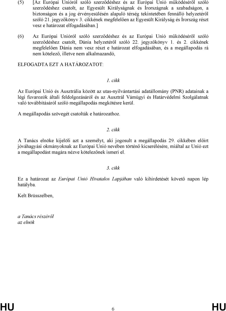 ] (6) Az Európai Unióról szóló szerződéshez és az Európai Unió működéséről szóló szerződéshez csatolt, Dánia helyzetéről szóló 22. jegyzőkönyv 1. és 2.