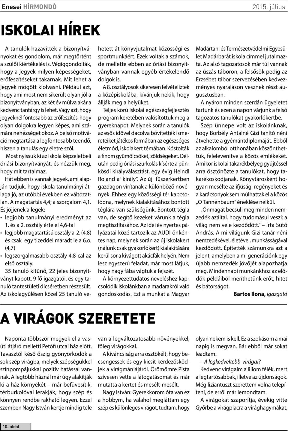 Vagy azt, hogy jegyeknél fontosabb az erőfeszítés, hogy olyan dolgokra legyen képes, ami számára nehézséget okoz. A belső motiváció megtartása a legfontosabb teendő, hiszen a tanulás egy életre szól.