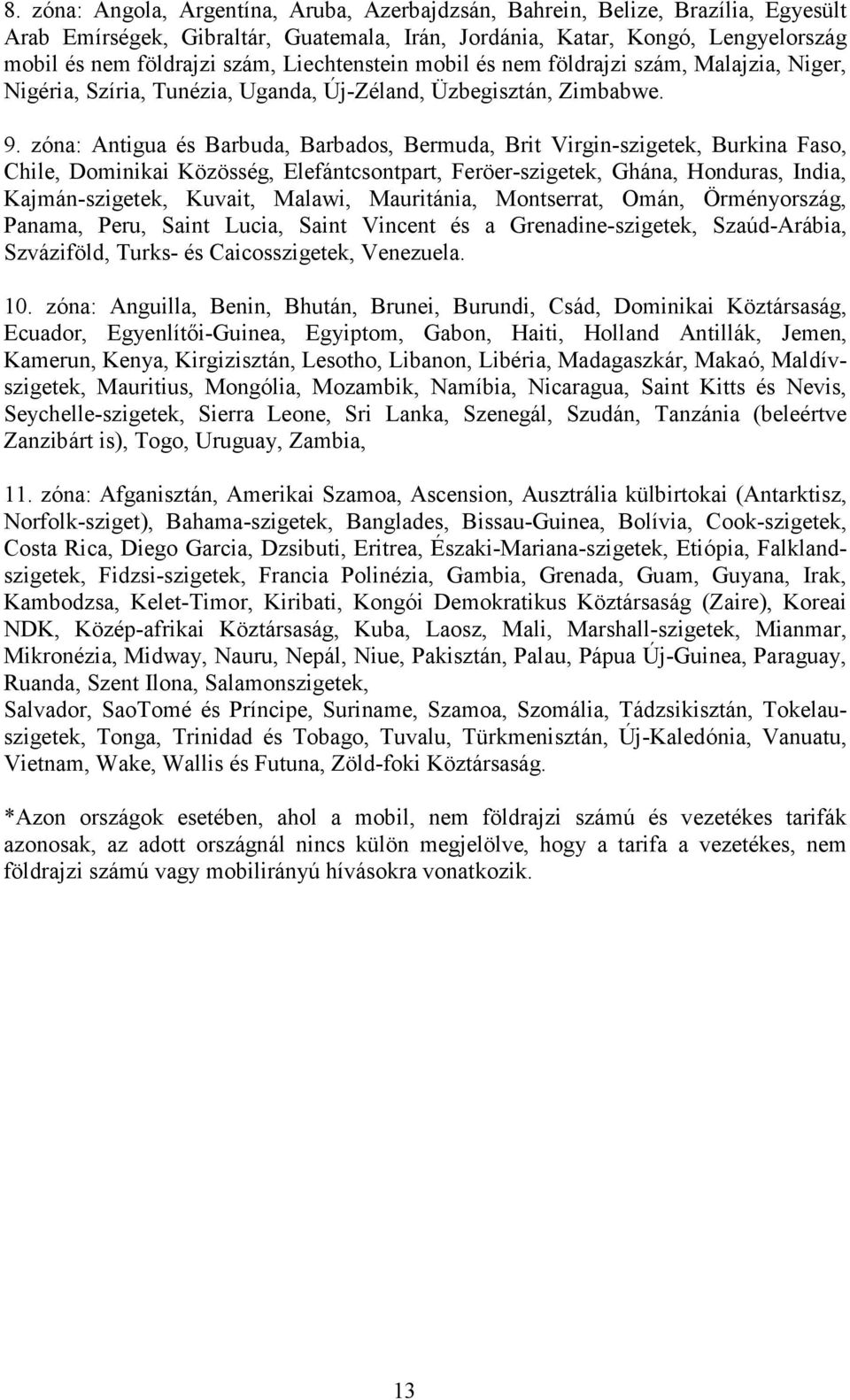 zóna: Antigua és Barbuda, Barbados, Bermuda, Brit Virgin-szigetek, Burkina Faso, Chile, Dominikai Közösség, Elefántcsontpart, Feröer-szigetek, Ghána, Honduras, India, Kajmán-szigetek, Kuvait, Malawi,