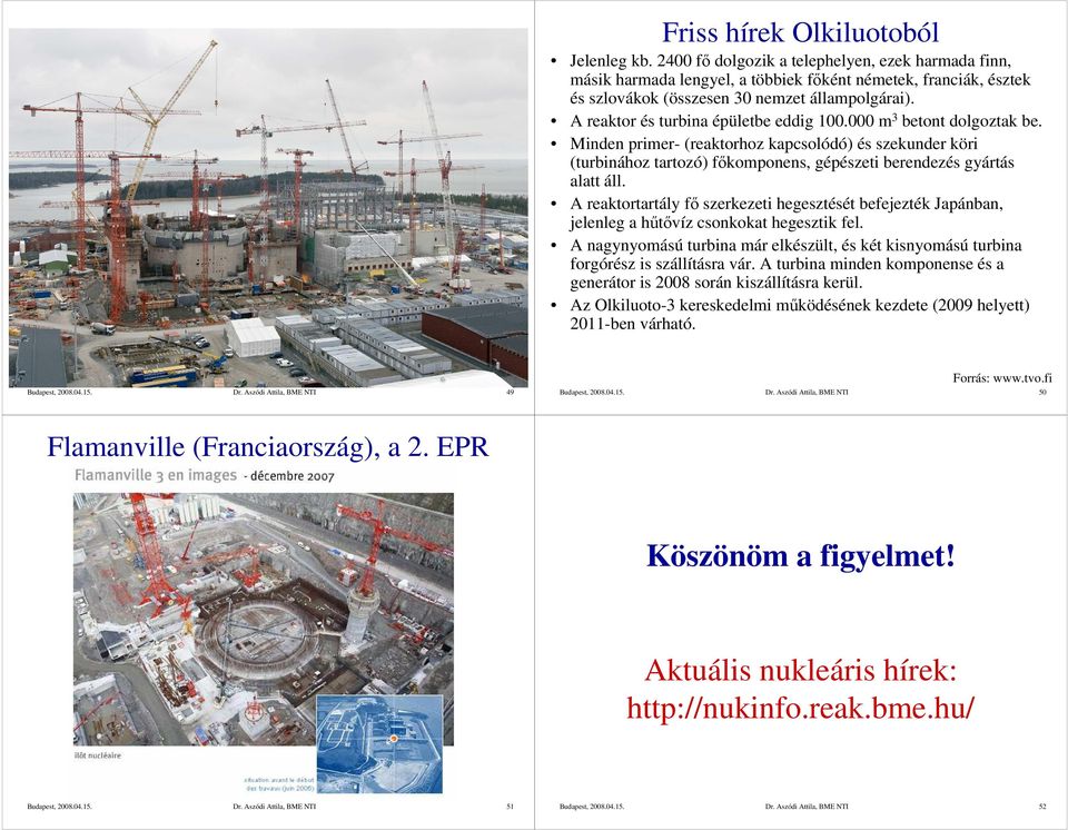 A reaktor és turbina épületbe eddig 100.000 m 3 betont dolgoztak be. Minden primer- (reaktorhoz kapcsolódó) és szekunder köri (turbinához tartozó) fıkomponens, gépészeti berendezés gyártás alatt áll.