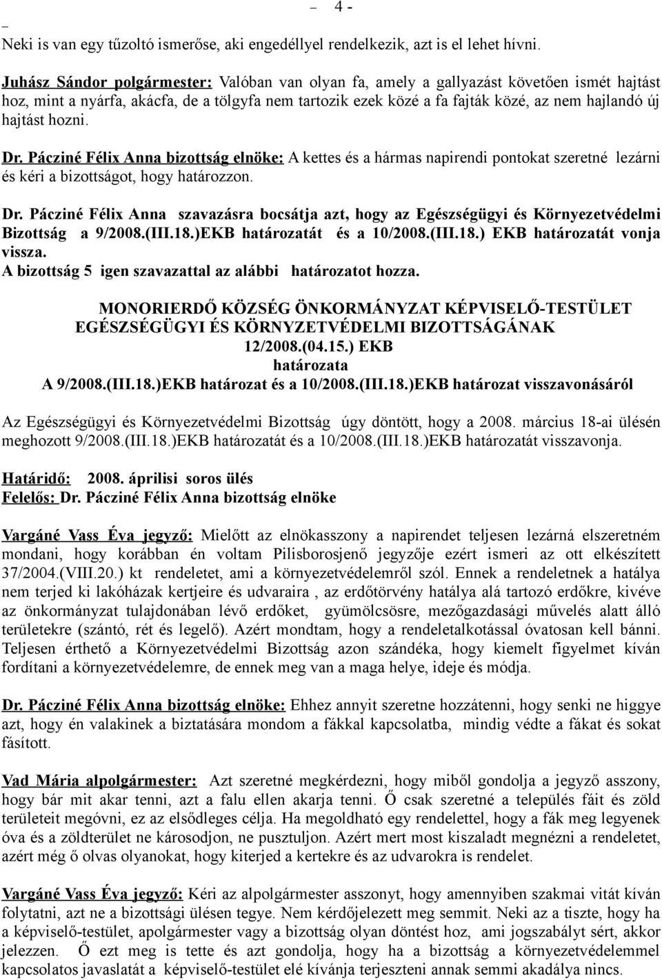 hajtást hozni. Dr. Pácziné Félix Anna bizottság elnöke: A kettes és a hármas napirendi pontokat szeretné lezárni és kéri a bizottságot, hogy határozzon. Dr. Pácziné Félix Anna szavazásra bocsátja azt, hogy az Egészségügyi és Környezetvédelmi Bizottság a 9/2008.