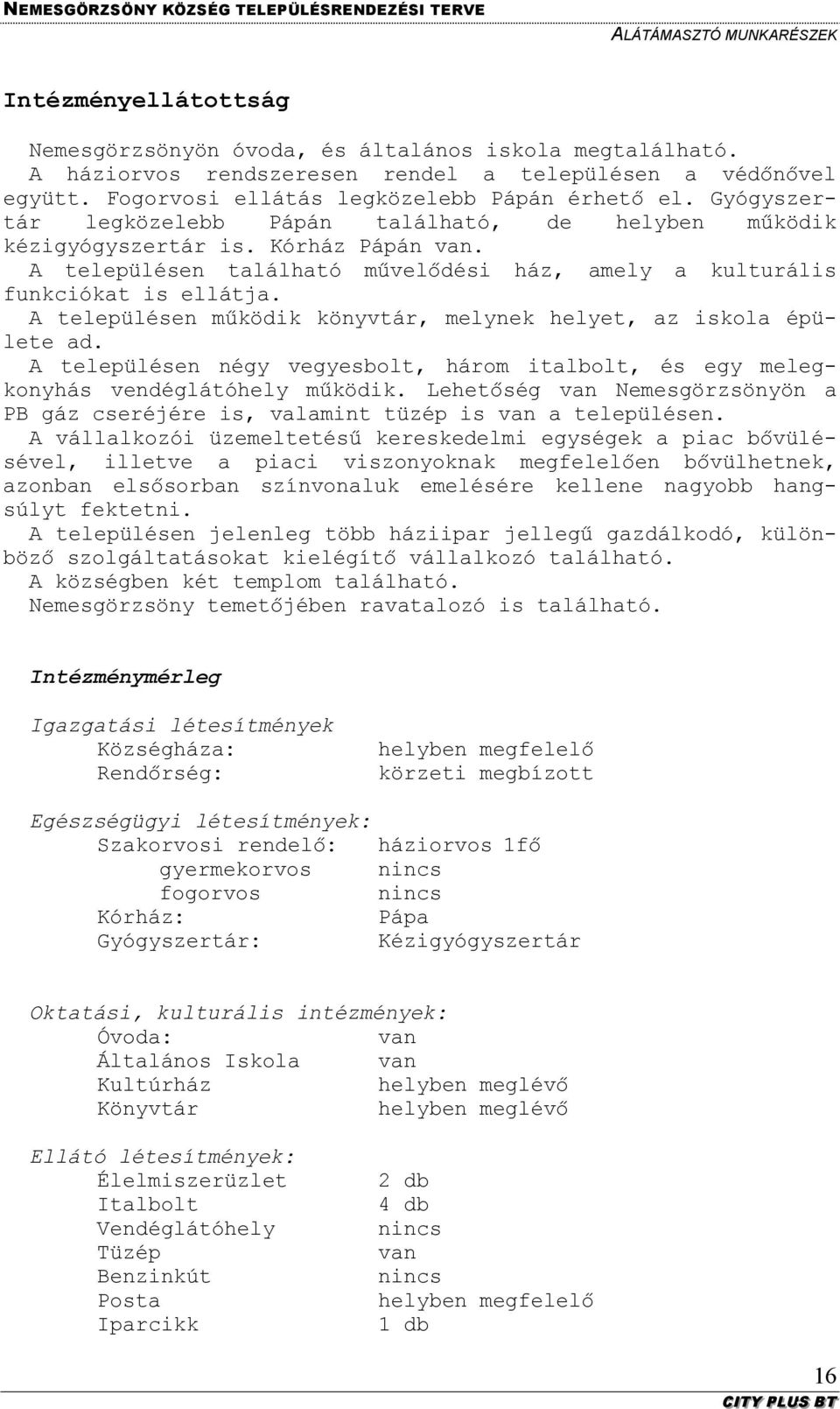 A településen működik könyvtár, melynek helyet, az iskola épülete ad. A településen négy vegyesbolt, három italbolt, és egy melegkonyhás vendéglátóhely működik.