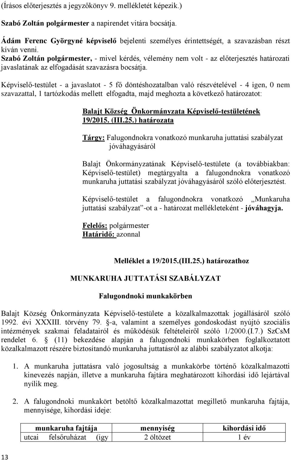 Szabó Zoltán polgármester, - mivel kérdés, vélemény nem volt - az előterjesztés határozati javaslatának az elfogadását szavazásra bocsátja.