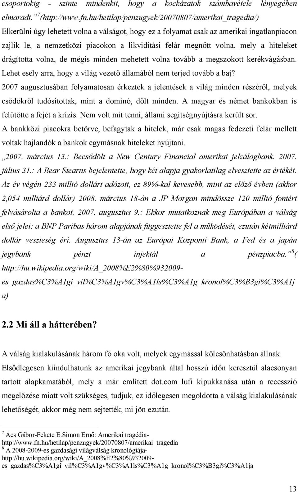 megnőtt volna, mely a hiteleket drágította volna, de mégis minden mehetett volna tovább a megszokott kerékvágásban. Lehet esély arra, hogy a világ vezető államából nem terjed tovább a baj?