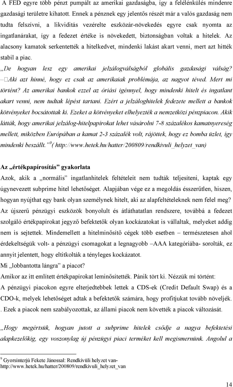 biztonságban voltak a hitelek. Az alacsony kamatok serkentették a hitelkedvet, mindenki lakást akart venni, mert azt hitték stabil a piac.