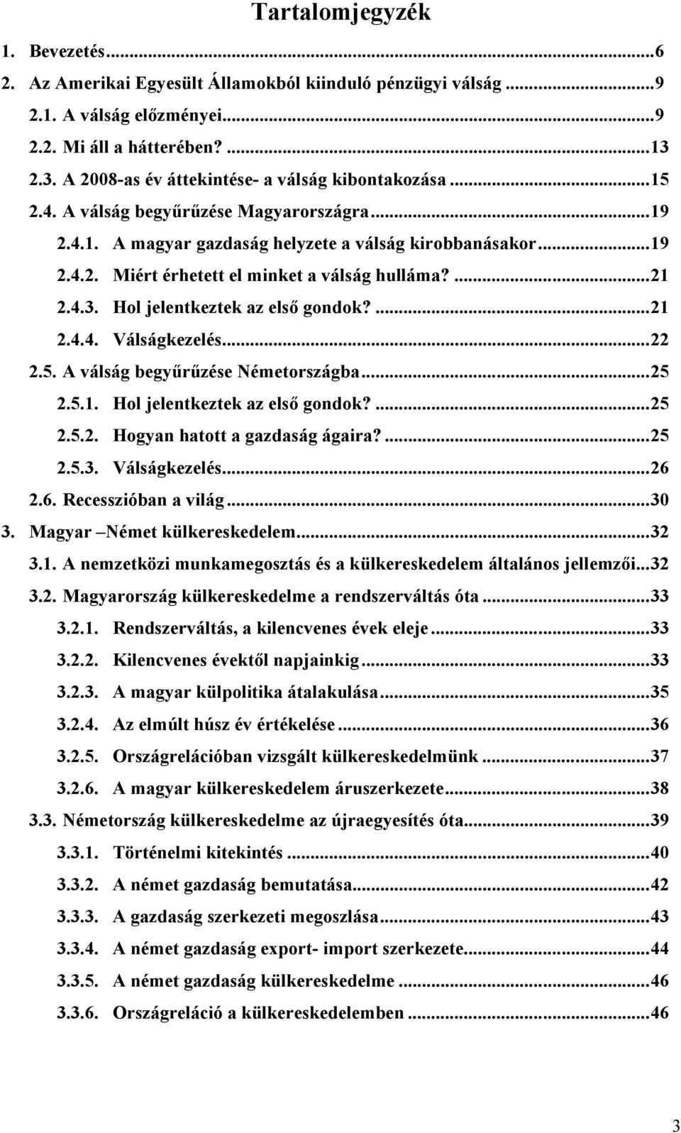 ...21 2.4.3. Hol jelentkeztek az első gondok?...21 2.4.4. Válságkezelés...22 2.5. A válság begyűrűzése Németországba...25 2.5.1. Hol jelentkeztek az első gondok?...25 2.5.2. Hogyan hatott a gazdaság ágaira?