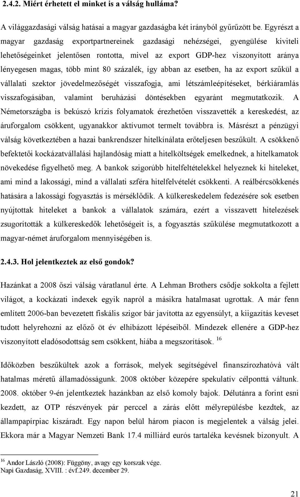 százalék, így abban az esetben, ha az export szűkül a vállalati szektor jövedelmezőségét visszafogja, ami létszámleépítéseket, bérkiáramlás visszafogásában, valamint beruházási döntésekben egyaránt