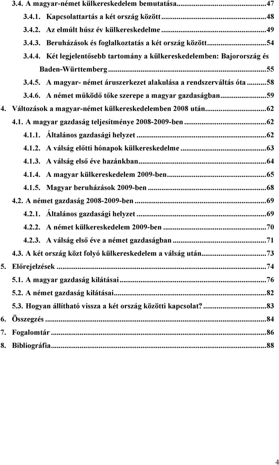 A német működő tőke szerepe a magyar gazdaságban...59 4. Változások a magyar-német külkereskedelemben 2008 után...62 4.1. A magyar gazdaság teljesítménye 2008-2009-ben...62 4.1.1. Általános gazdasági helyzet.